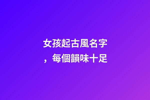 女孩起古風名字，每個韻味十足